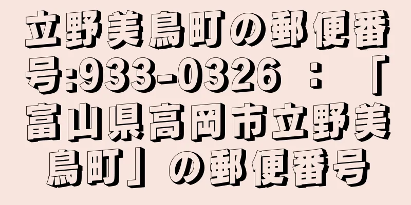 立野美鳥町の郵便番号:933-0326 ： 「富山県高岡市立野美鳥町」の郵便番号