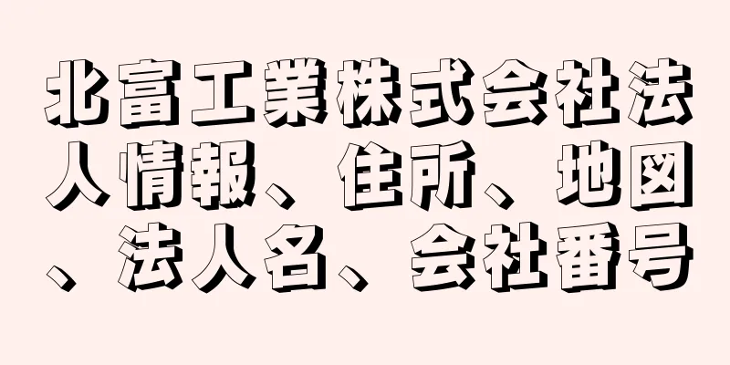 北富工業株式会社法人情報、住所、地図、法人名、会社番号