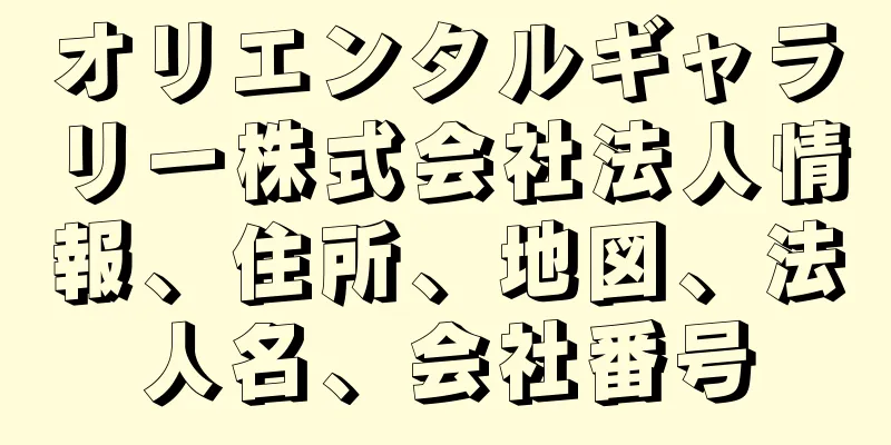 オリエンタルギャラリー株式会社法人情報、住所、地図、法人名、会社番号