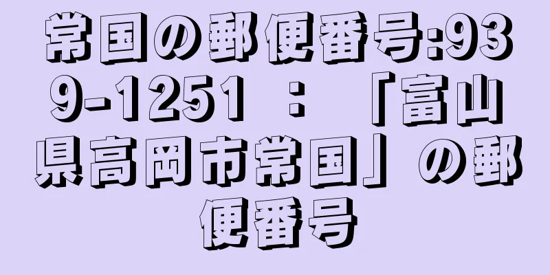 常国の郵便番号:939-1251 ： 「富山県高岡市常国」の郵便番号