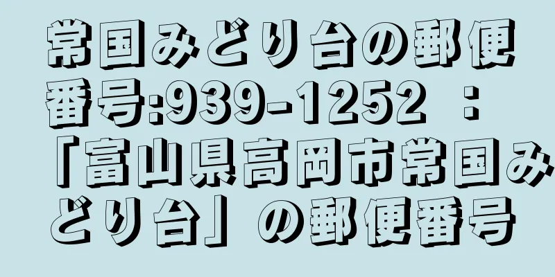 常国みどり台の郵便番号:939-1252 ： 「富山県高岡市常国みどり台」の郵便番号