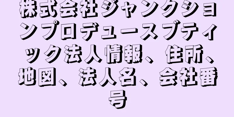 株式会社ジャンクションプロデュースブティック法人情報、住所、地図、法人名、会社番号