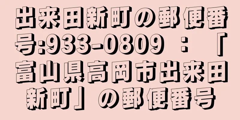 出来田新町の郵便番号:933-0809 ： 「富山県高岡市出来田新町」の郵便番号