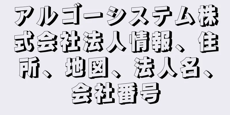 アルゴーシステム株式会社法人情報、住所、地図、法人名、会社番号