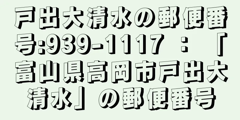 戸出大清水の郵便番号:939-1117 ： 「富山県高岡市戸出大清水」の郵便番号