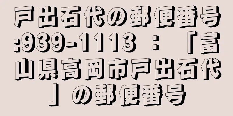 戸出石代の郵便番号:939-1113 ： 「富山県高岡市戸出石代」の郵便番号