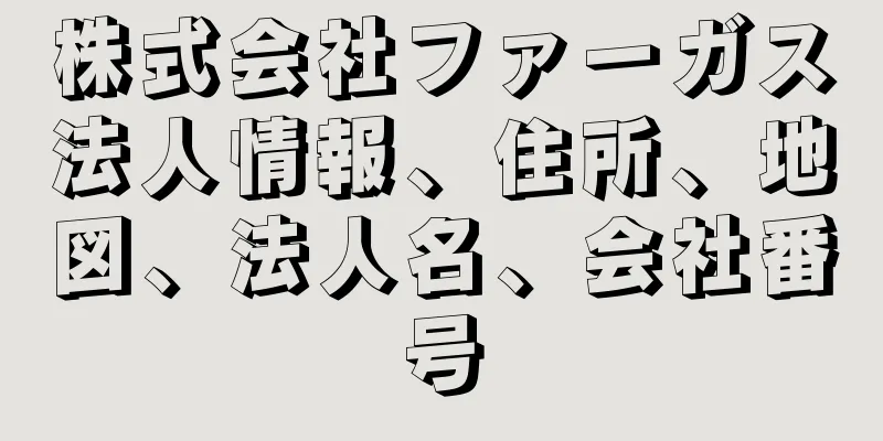 株式会社ファーガス法人情報、住所、地図、法人名、会社番号