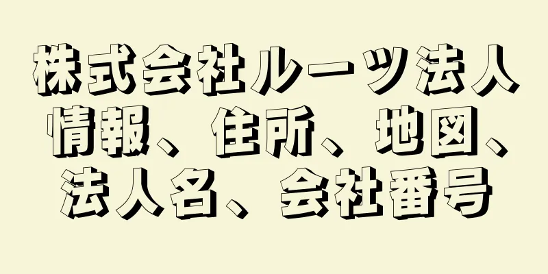 株式会社ルーツ法人情報、住所、地図、法人名、会社番号