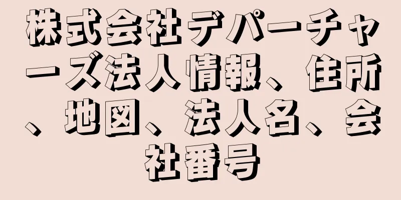 株式会社デパーチャーズ法人情報、住所、地図、法人名、会社番号