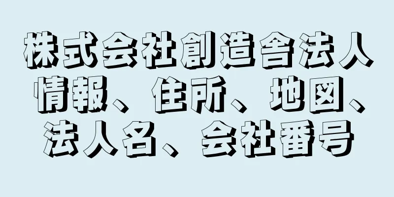 株式会社創造舎法人情報、住所、地図、法人名、会社番号