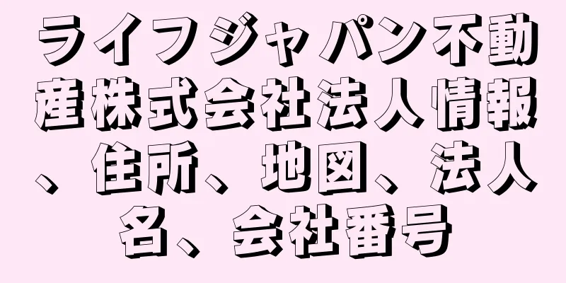 ライフジャパン不動産株式会社法人情報、住所、地図、法人名、会社番号