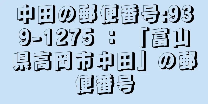 中田の郵便番号:939-1275 ： 「富山県高岡市中田」の郵便番号