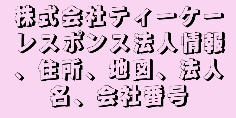 株式会社ティーケーレスポンス法人情報、住所、地図、法人名、会社番号