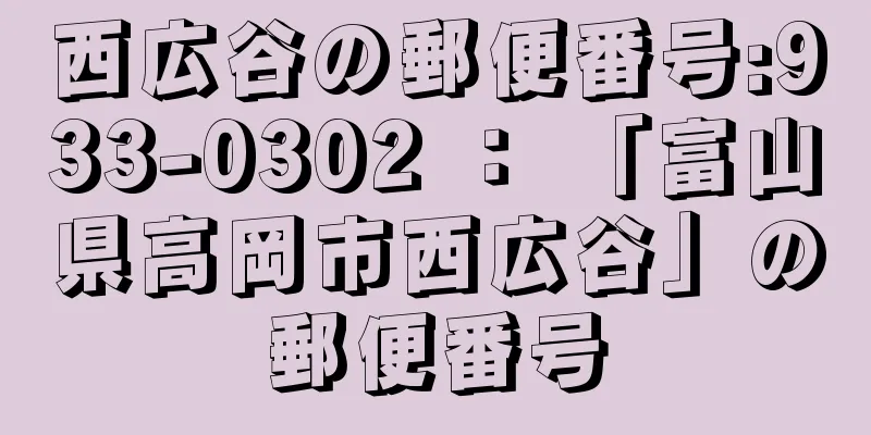 西広谷の郵便番号:933-0302 ： 「富山県高岡市西広谷」の郵便番号