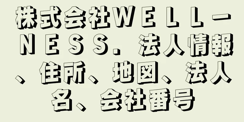 株式会社ＷＥＬＬ－ＮＥＳＳ．法人情報、住所、地図、法人名、会社番号