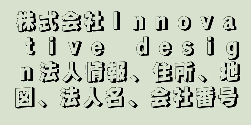 株式会社Ｉｎｎｏｖａｔｉｖｅ　ｄｅｓｉｇｎ法人情報、住所、地図、法人名、会社番号