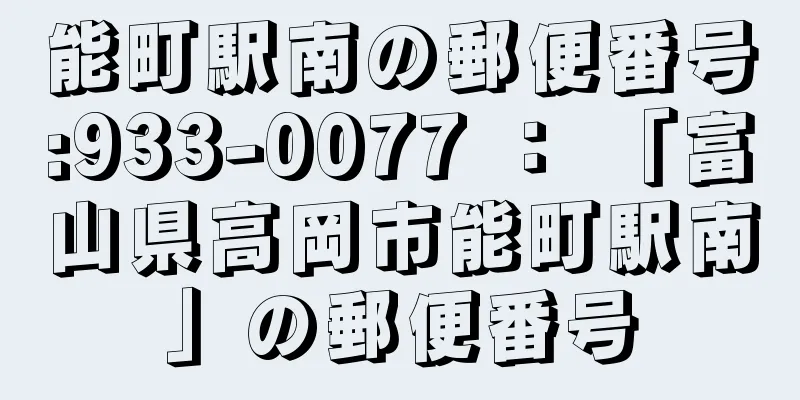 能町駅南の郵便番号:933-0077 ： 「富山県高岡市能町駅南」の郵便番号