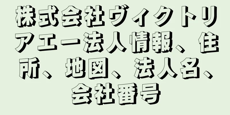 株式会社ヴィクトリアエー法人情報、住所、地図、法人名、会社番号