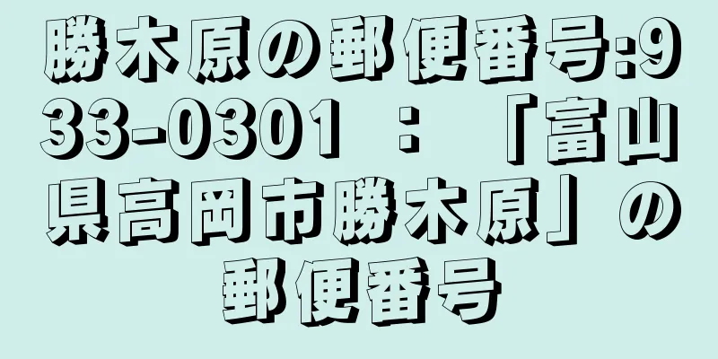 勝木原の郵便番号:933-0301 ： 「富山県高岡市勝木原」の郵便番号