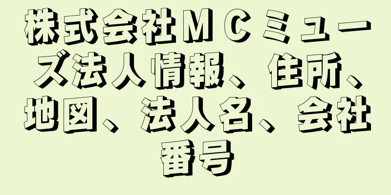 株式会社ＭＣミューズ法人情報、住所、地図、法人名、会社番号