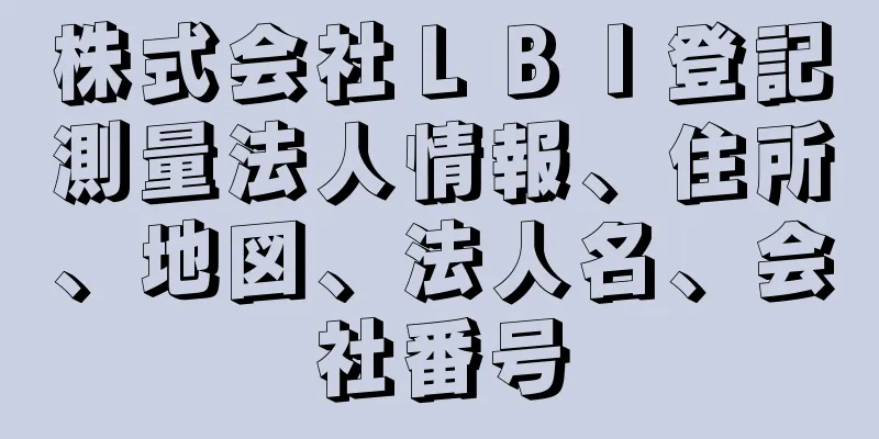 株式会社ＬＢＩ登記測量法人情報、住所、地図、法人名、会社番号