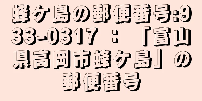 蜂ケ島の郵便番号:933-0317 ： 「富山県高岡市蜂ケ島」の郵便番号