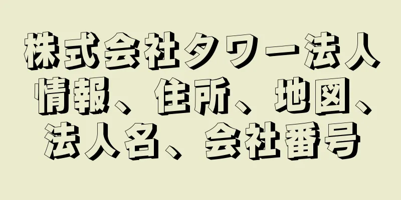 株式会社タワー法人情報、住所、地図、法人名、会社番号