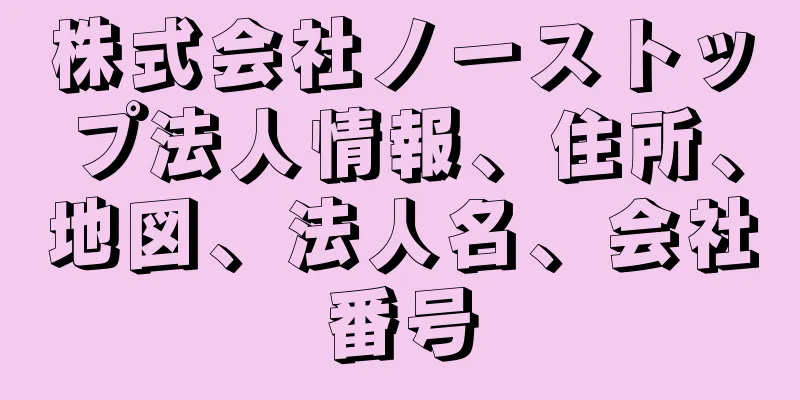 株式会社ノーストップ法人情報、住所、地図、法人名、会社番号