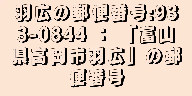 羽広の郵便番号:933-0844 ： 「富山県高岡市羽広」の郵便番号