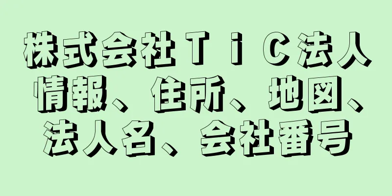 株式会社ＴｉＣ法人情報、住所、地図、法人名、会社番号