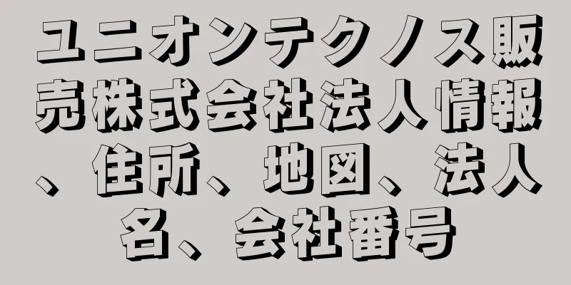 ユニオンテクノス販売株式会社法人情報、住所、地図、法人名、会社番号