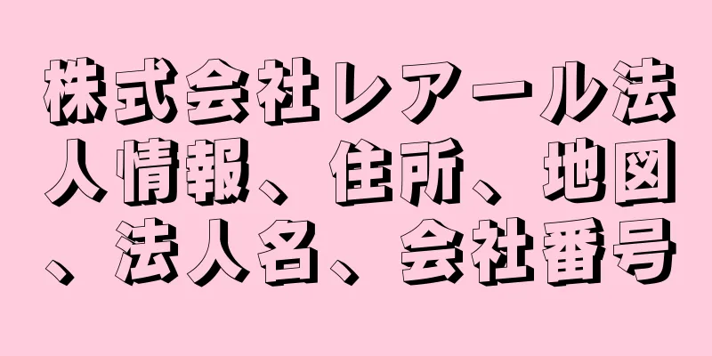 株式会社レアール法人情報、住所、地図、法人名、会社番号