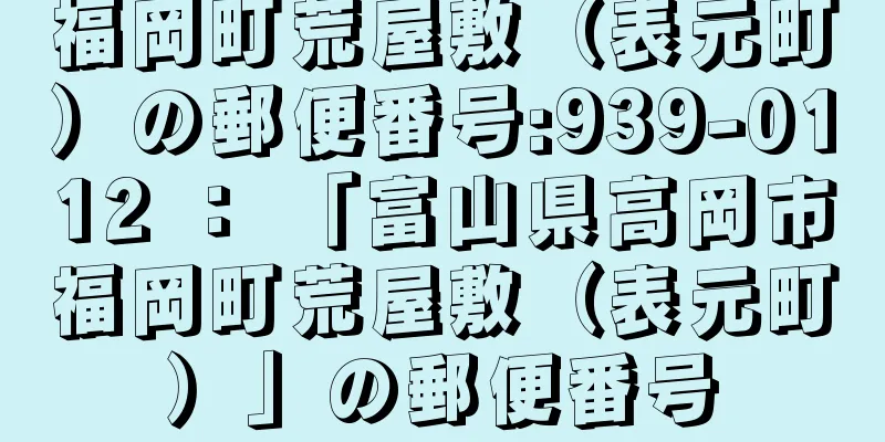 福岡町荒屋敷（表元町）の郵便番号:939-0112 ： 「富山県高岡市福岡町荒屋敷（表元町）」の郵便番号