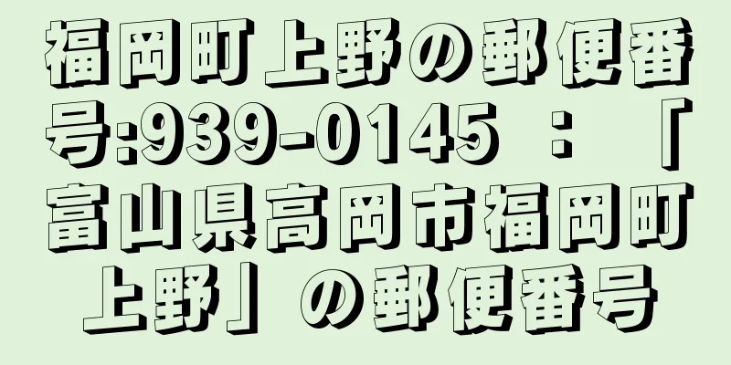 福岡町上野の郵便番号:939-0145 ： 「富山県高岡市福岡町上野」の郵便番号