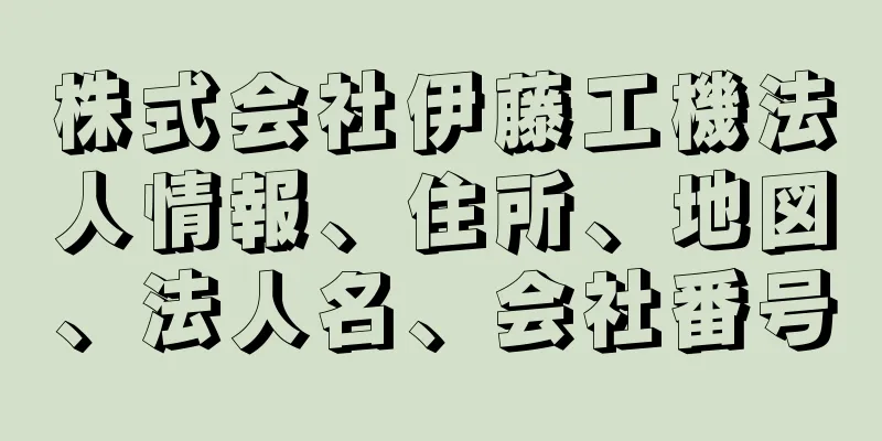 株式会社伊藤工機法人情報、住所、地図、法人名、会社番号