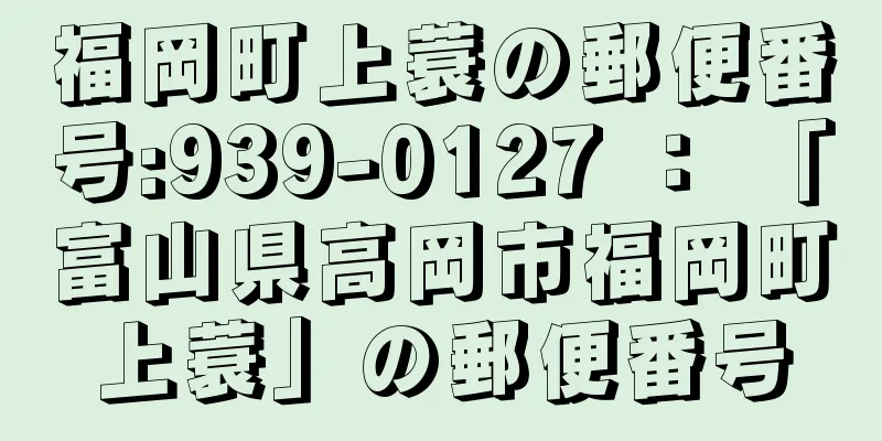 福岡町上蓑の郵便番号:939-0127 ： 「富山県高岡市福岡町上蓑」の郵便番号