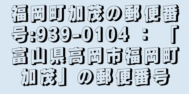 福岡町加茂の郵便番号:939-0104 ： 「富山県高岡市福岡町加茂」の郵便番号