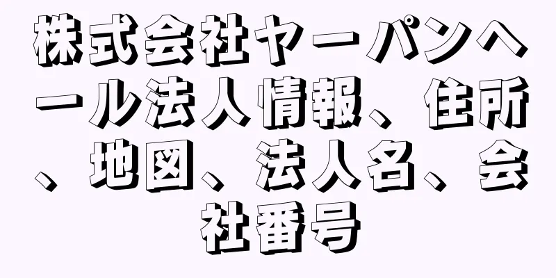 株式会社ヤーパンヘール法人情報、住所、地図、法人名、会社番号