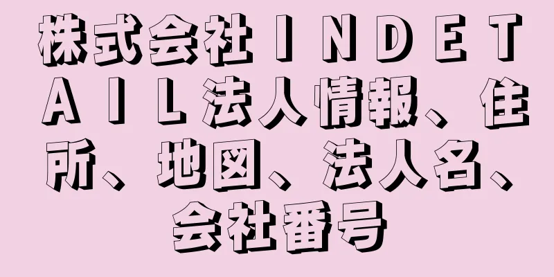 株式会社ＩＮＤＥＴＡＩＬ法人情報、住所、地図、法人名、会社番号