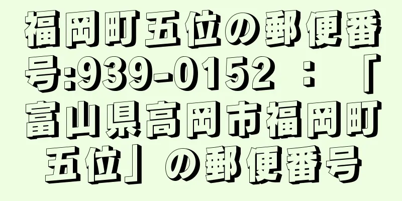 福岡町五位の郵便番号:939-0152 ： 「富山県高岡市福岡町五位」の郵便番号