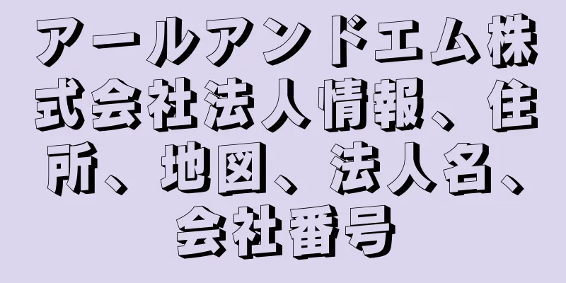 アールアンドエム株式会社法人情報、住所、地図、法人名、会社番号