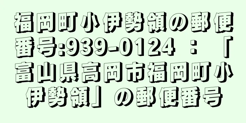 福岡町小伊勢領の郵便番号:939-0124 ： 「富山県高岡市福岡町小伊勢領」の郵便番号