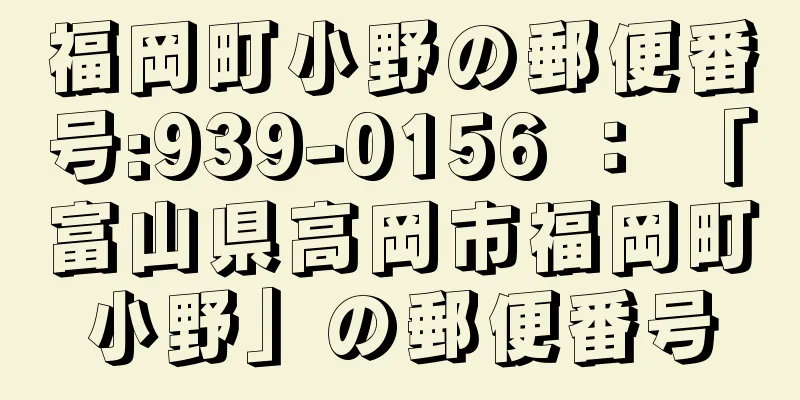 福岡町小野の郵便番号:939-0156 ： 「富山県高岡市福岡町小野」の郵便番号