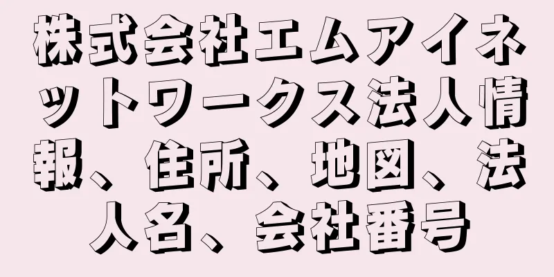 株式会社エムアイネットワークス法人情報、住所、地図、法人名、会社番号