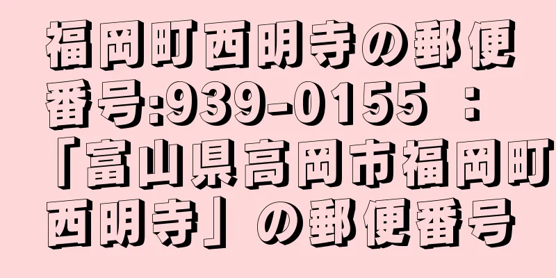 福岡町西明寺の郵便番号:939-0155 ： 「富山県高岡市福岡町西明寺」の郵便番号