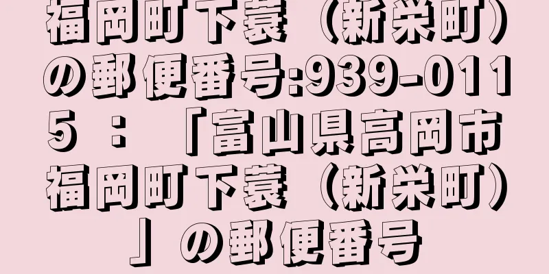 福岡町下蓑（新栄町）の郵便番号:939-0115 ： 「富山県高岡市福岡町下蓑（新栄町）」の郵便番号