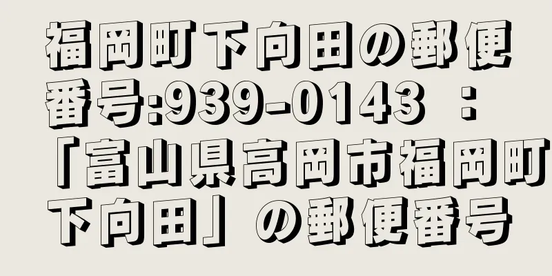 福岡町下向田の郵便番号:939-0143 ： 「富山県高岡市福岡町下向田」の郵便番号