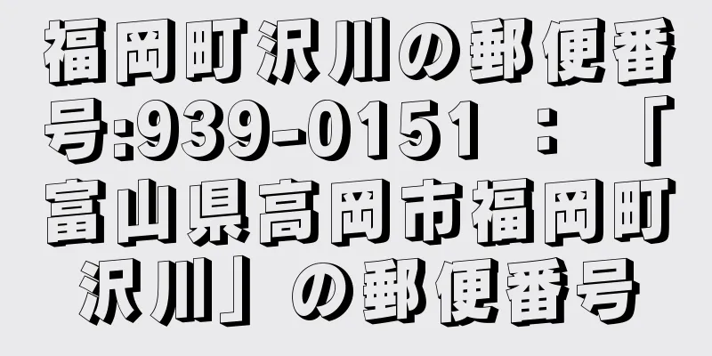 福岡町沢川の郵便番号:939-0151 ： 「富山県高岡市福岡町沢川」の郵便番号