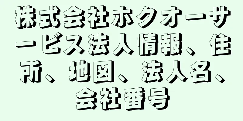 株式会社ホクオーサービス法人情報、住所、地図、法人名、会社番号