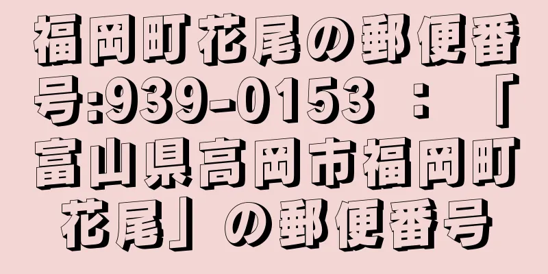 福岡町花尾の郵便番号:939-0153 ： 「富山県高岡市福岡町花尾」の郵便番号